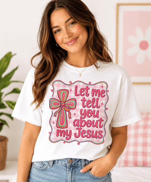 Let Me Tell You About My Jesus - Scripture Wear